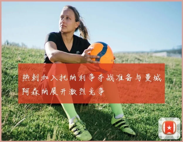 热刺加入托纳利争夺战准备与曼城阿森纳展开激烈竞争