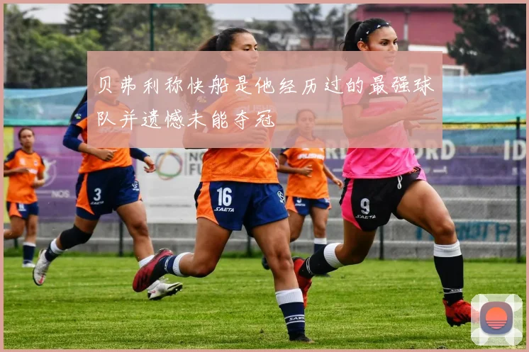 贝弗利称快船是他经历过的最强球队并遗憾未能夺冠