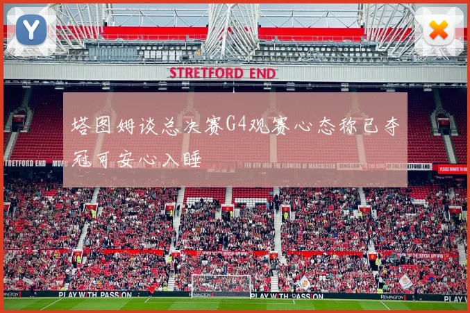 塔图姆谈总决赛G4观赛心态称已夺冠可安心入睡