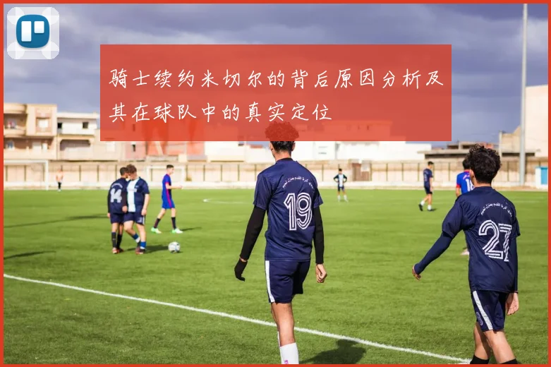 骑士续约米切尔的背后原因分析及其在球队中的真实定位