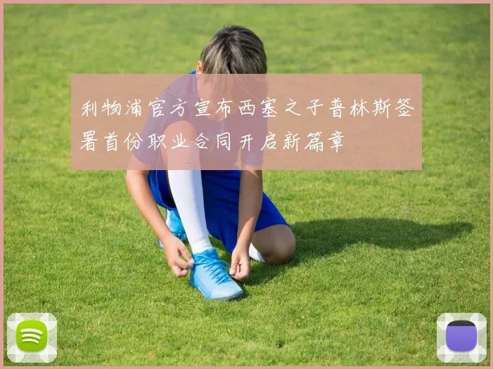 利物浦官方宣布西塞之子普林斯签署首份职业合同开启新篇章